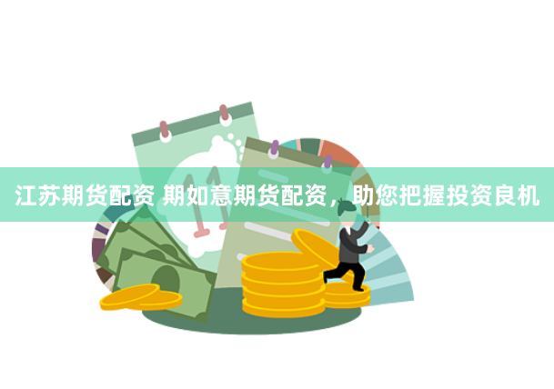 江苏期货配资 期如意期货配资，助您把握投资良机