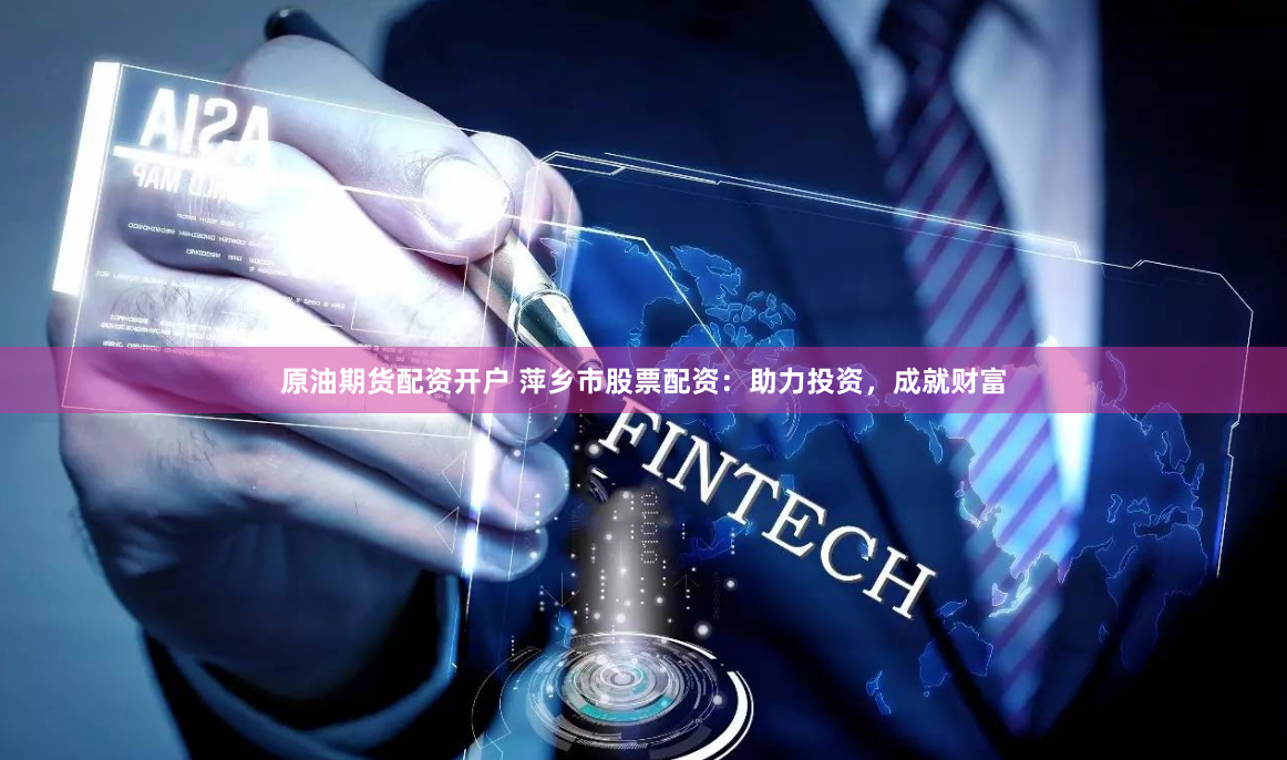 原油期货配资开户 萍乡市股票配资：助力投资，成就财富