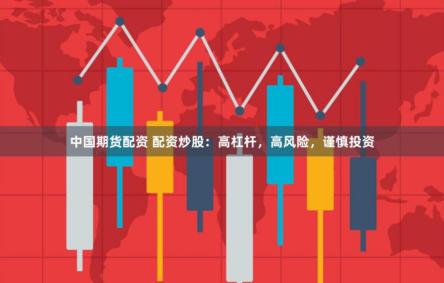 中国期货配资 配资炒股：高杠杆，高风险，谨慎投资